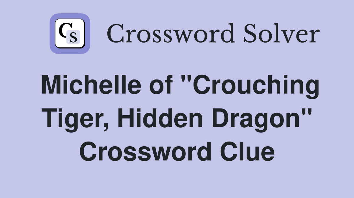 Michelle of "Crouching Tiger, Hidden Dragon" Crossword Clue