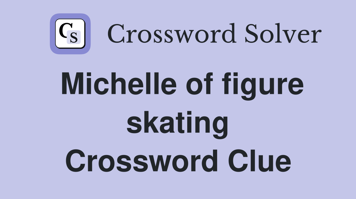Michelle of figure skating Crossword Clue