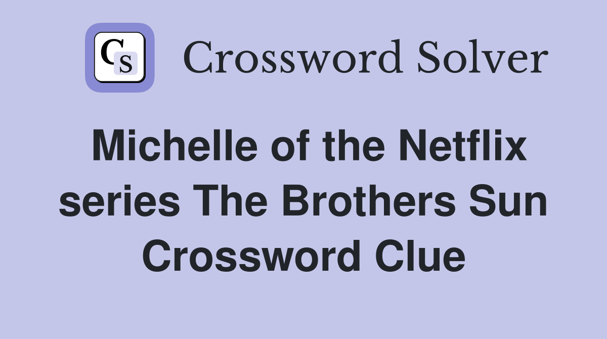 Michelle of the Netflix series The Brothers Sun Crossword Clue