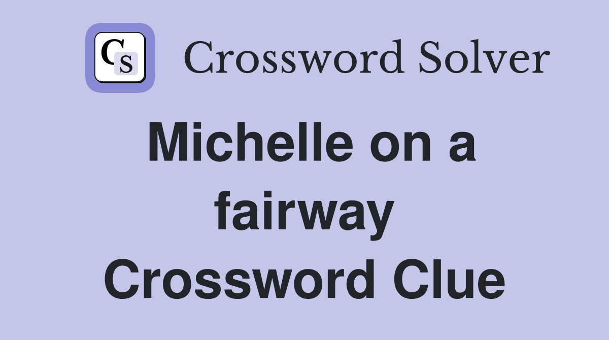 Michelle on a fairway Crossword Clue