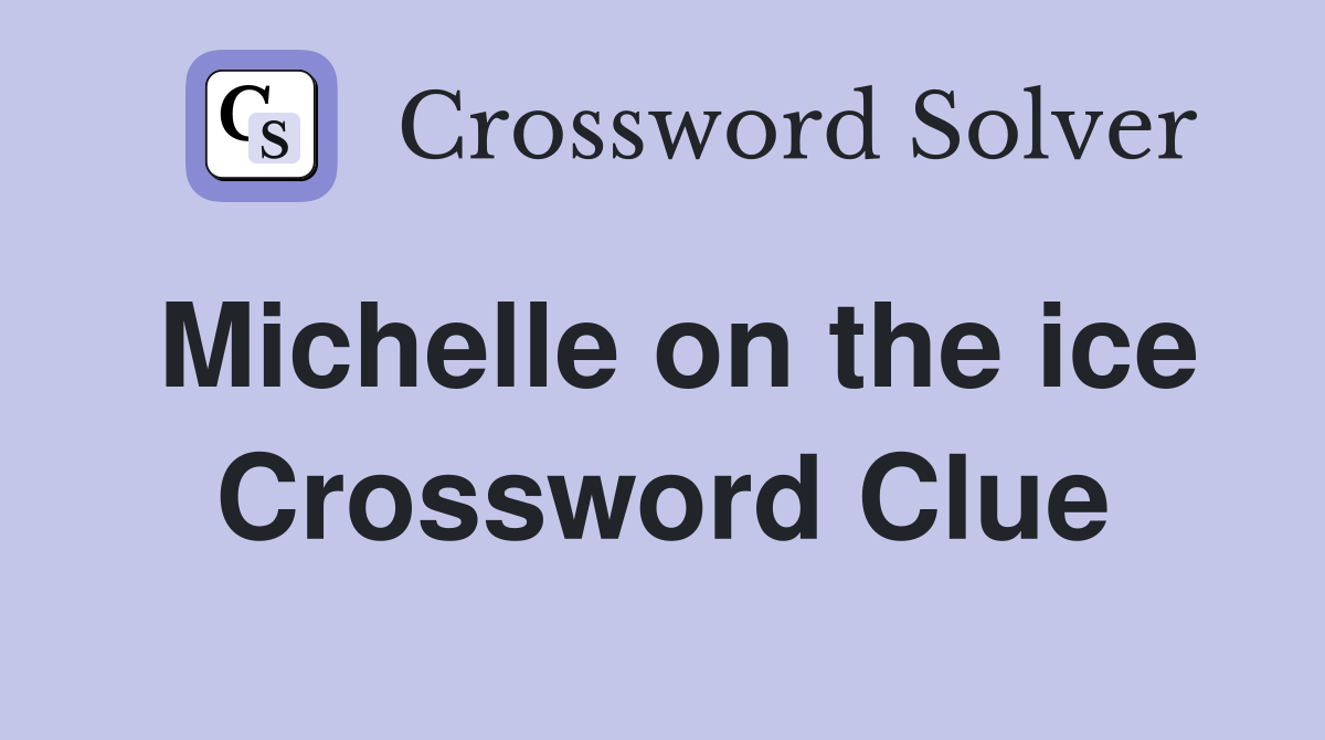Michelle on the ice Crossword Clue