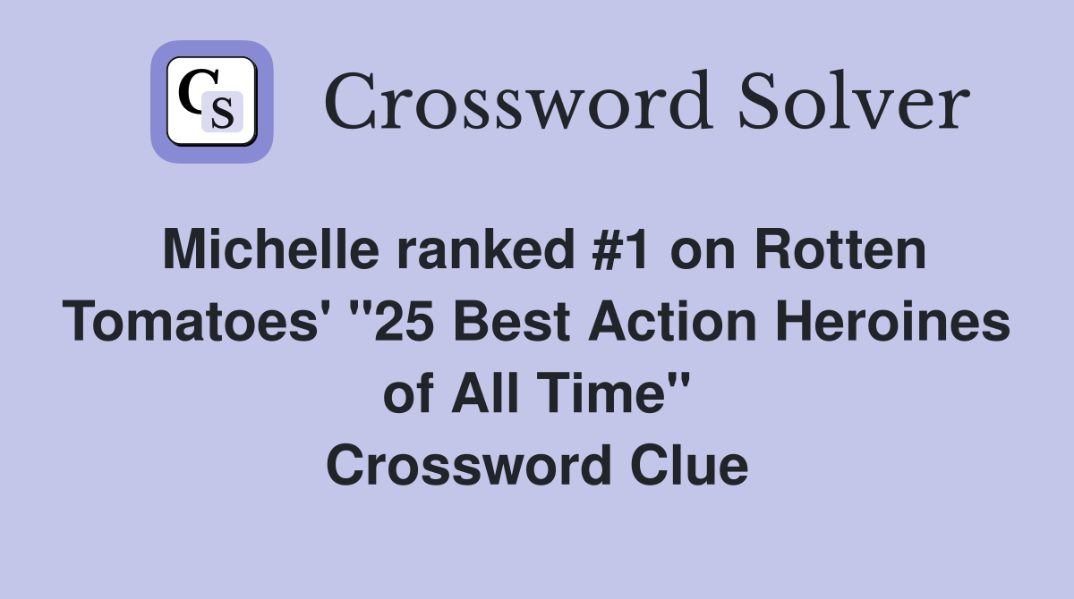 Michelle ranked #1 on Rotten Tomatoes' "25 Best Action Heroines of All Time" Crossword Clue