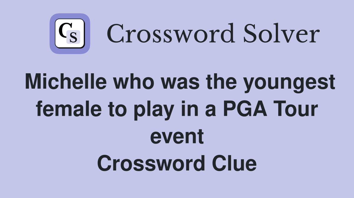 Michelle who was the youngest female to play in a PGA Tour event Crossword Clue