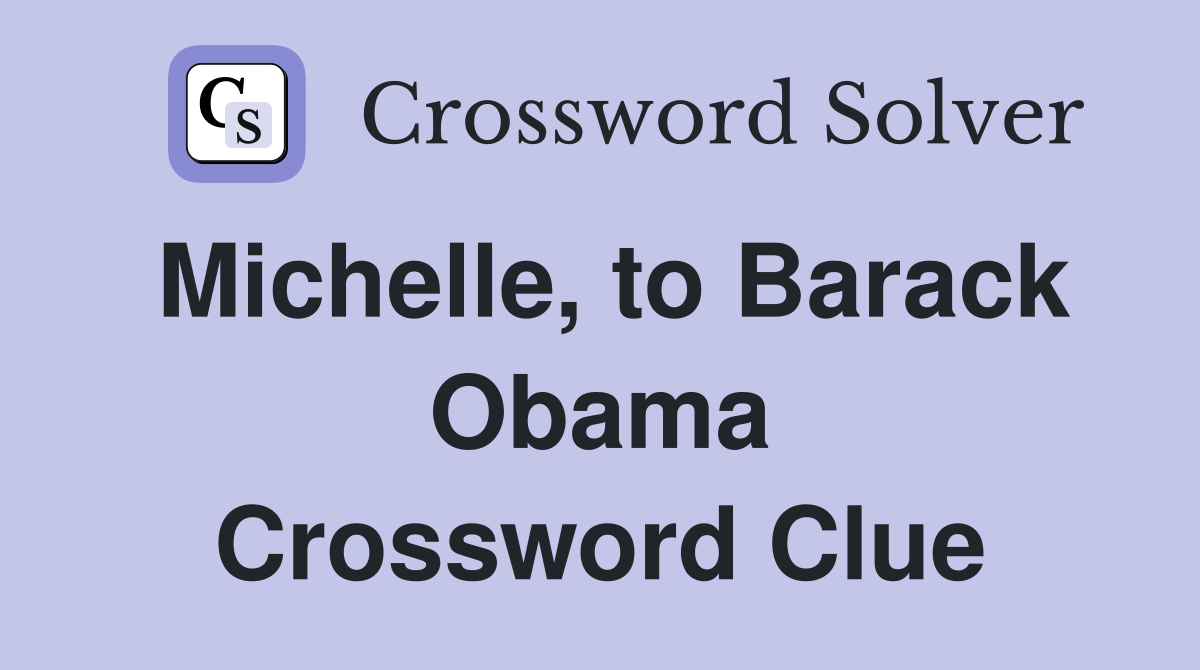 Michelle, to Barack Obama Crossword Clue