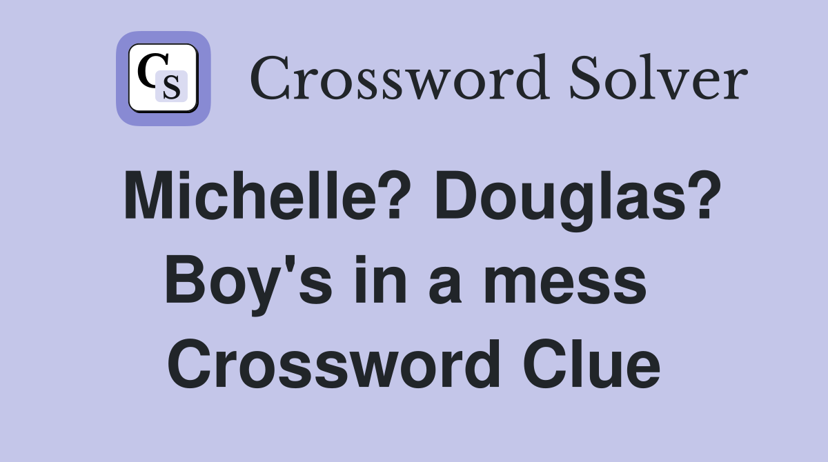 Michelle? Douglas? Boy's in a mess  Crossword Clue