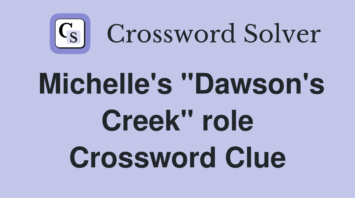 Michelle's "Dawson's Creek" role Crossword Clue