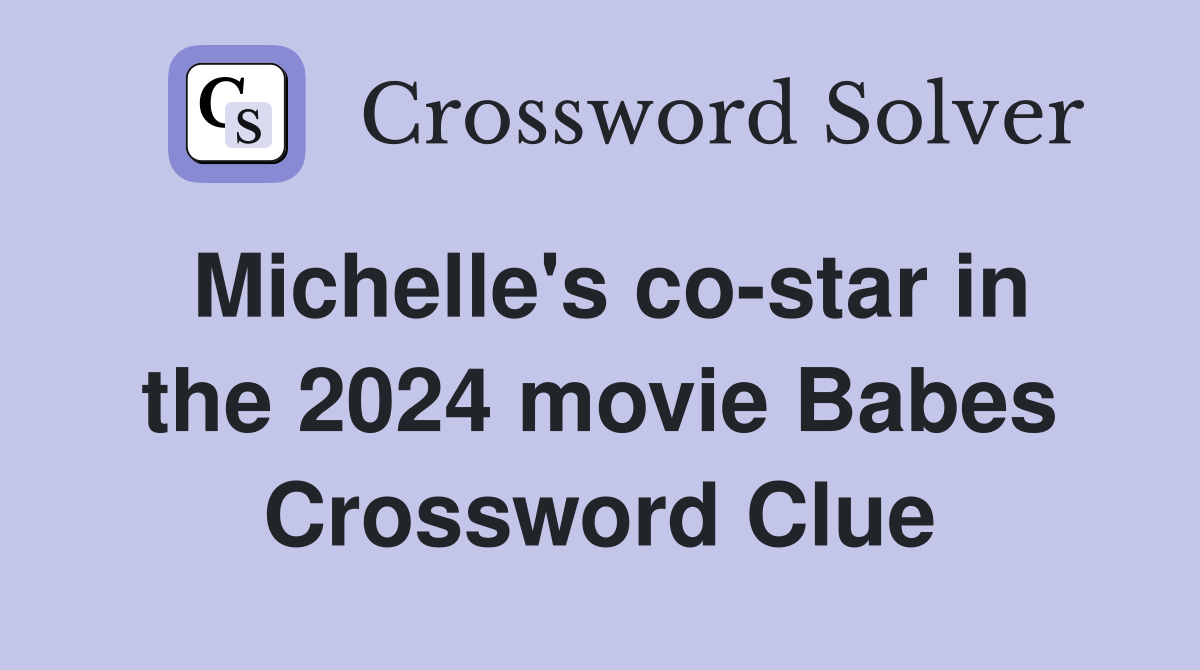 Michelle's co-star in the 2024 movie Babes Crossword Clue