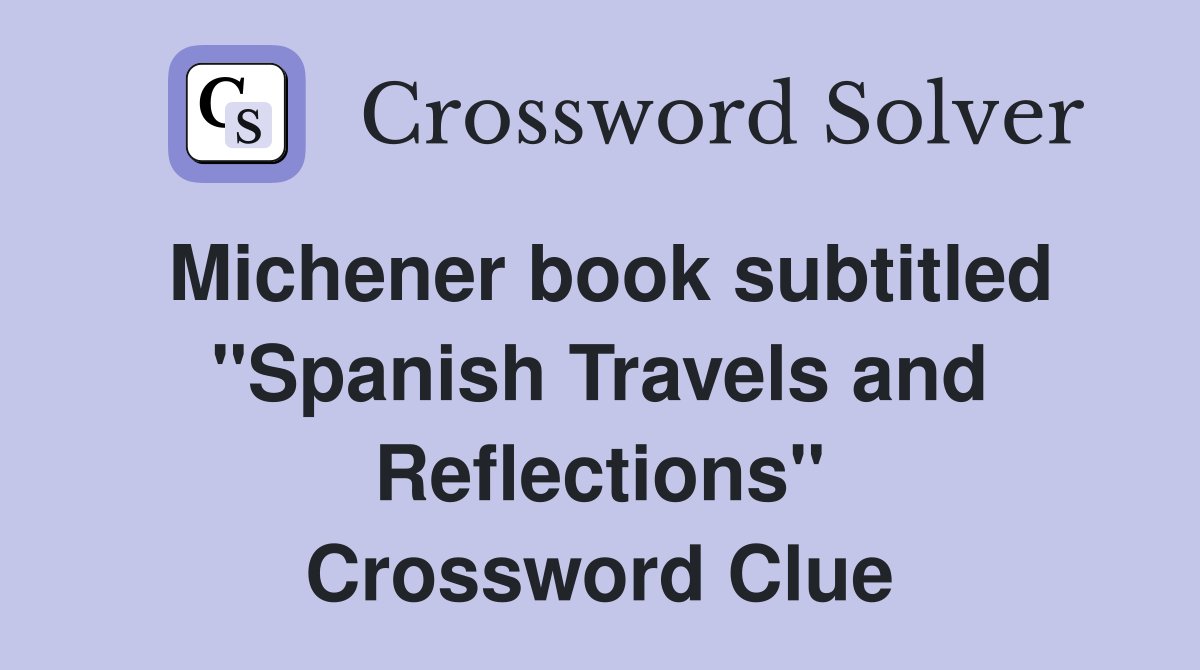 Michener book subtitled "Spanish Travels and Reflections" Crossword Clue