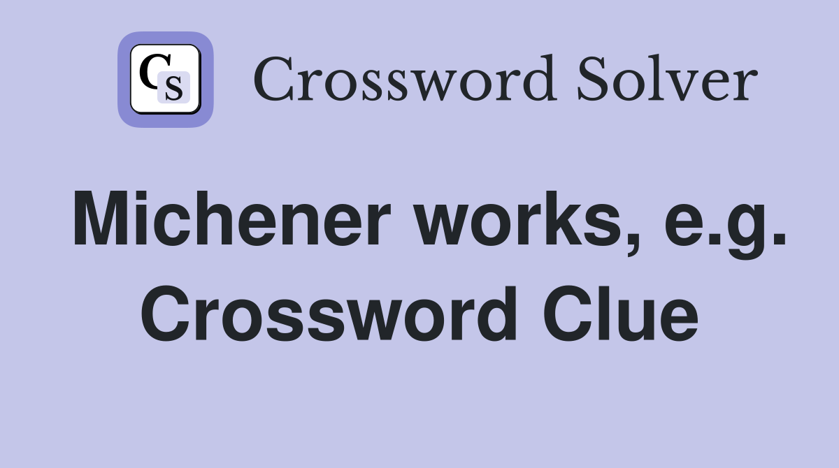 Michener works, e.g. Crossword Clue