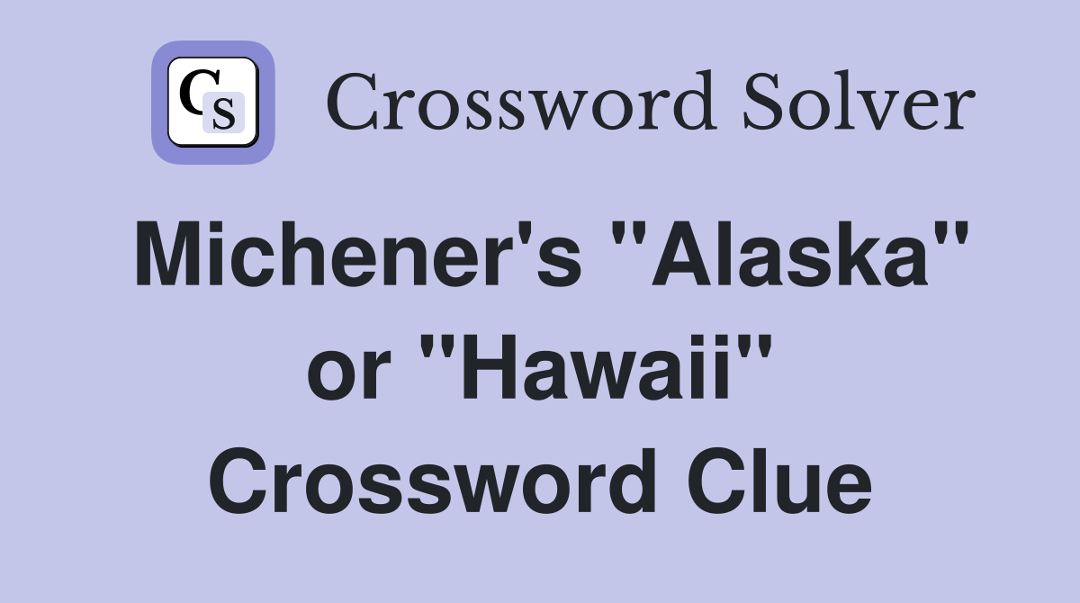 Michener's "Alaska" or "Hawaii" Crossword Clue