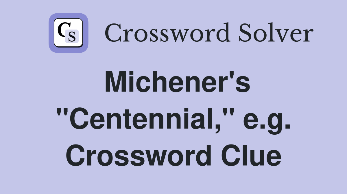 Michener's "Centennial," e.g. Crossword Clue
