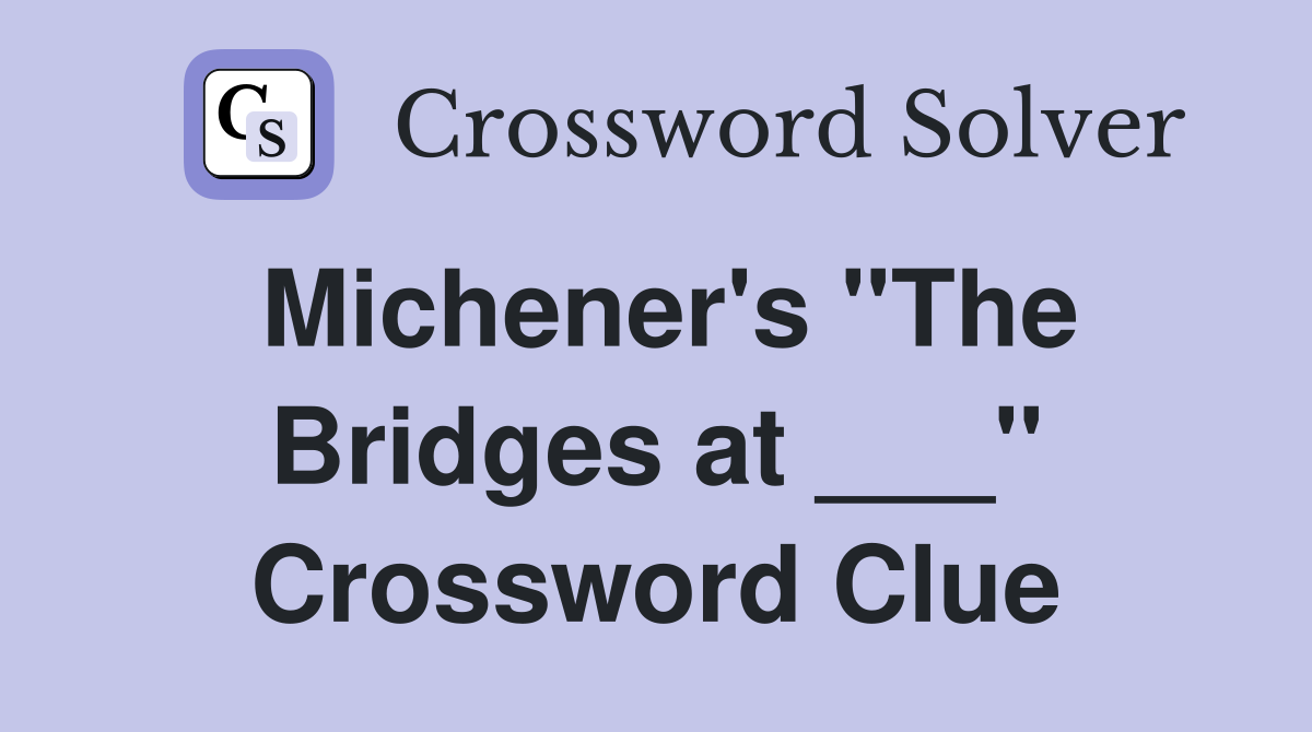 Michener's "The Bridges at ___" Crossword Clue