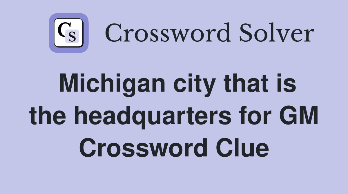 Michigan city that is the headquarters for GM Crossword Clue