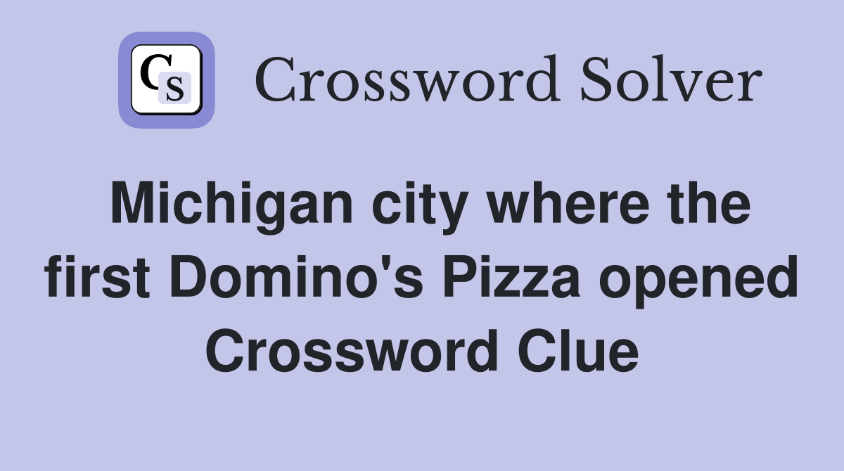 Michigan city where the first Domino's Pizza opened Crossword Clue