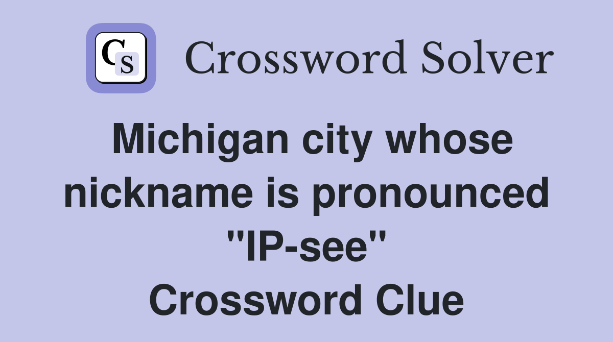 Michigan city whose nickname is pronounced "IP-see" Crossword Clue