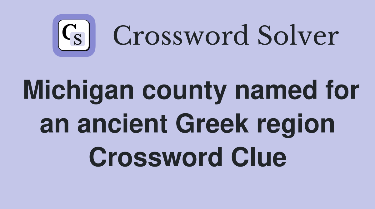 Michigan county named for an ancient Greek region Crossword Clue