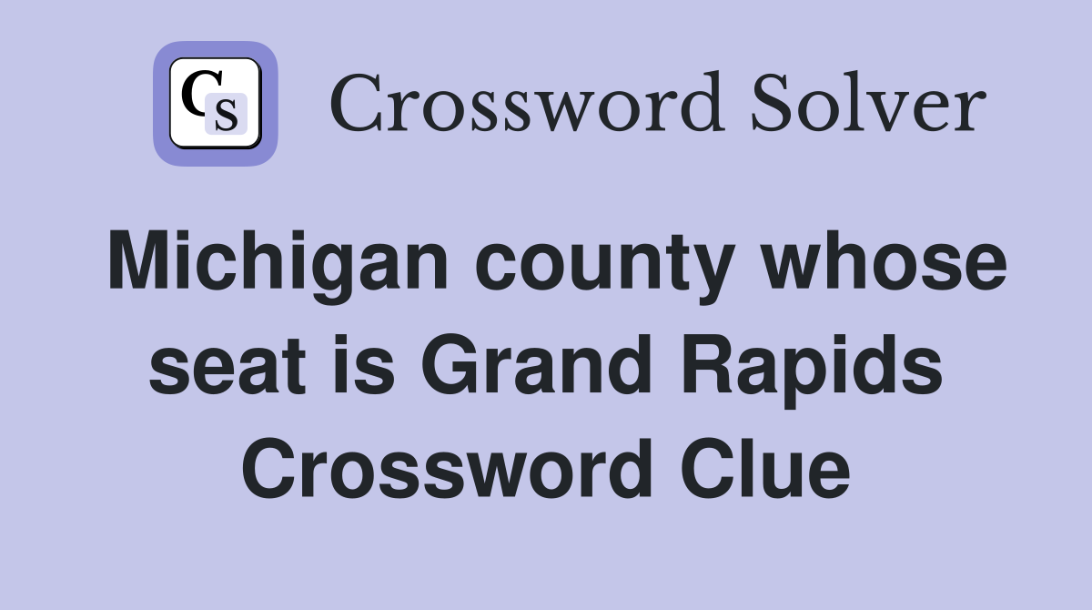 Michigan county whose seat is Grand Rapids Crossword Clue