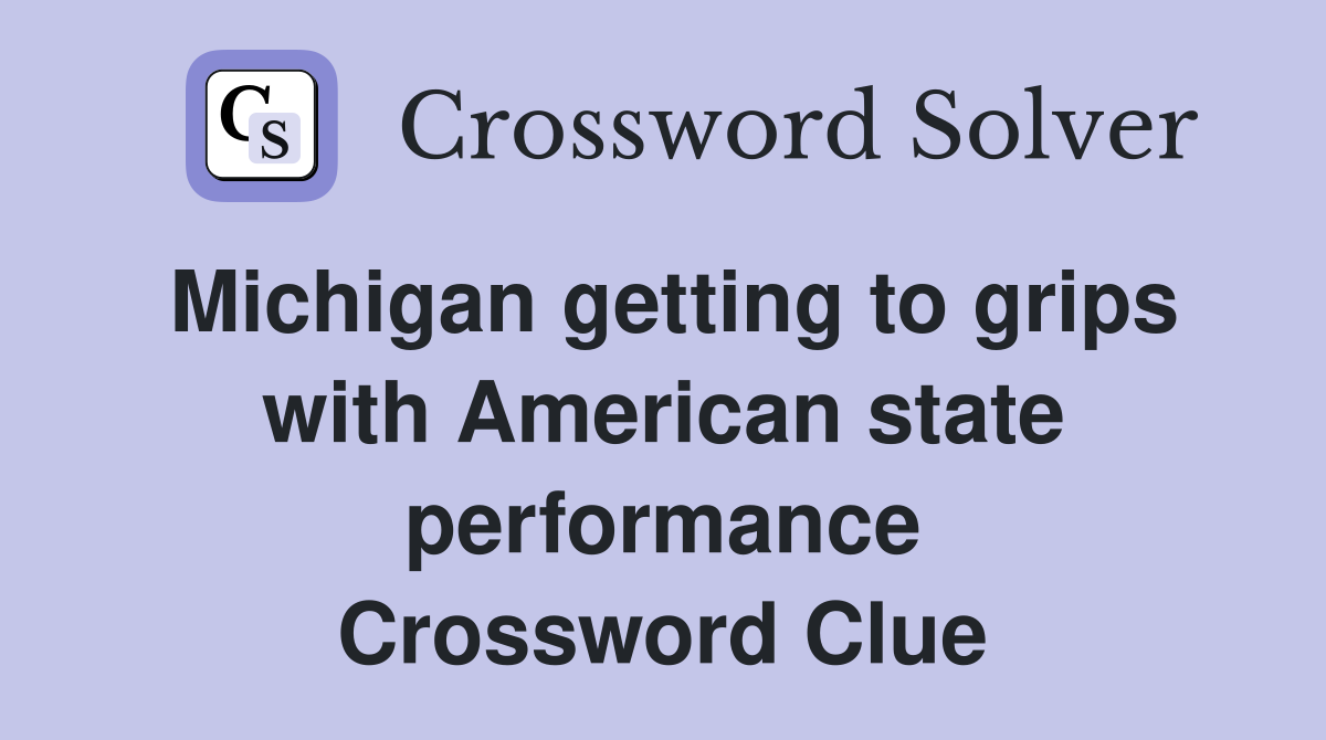 Michigan getting to grips with American state performance Crossword Clue