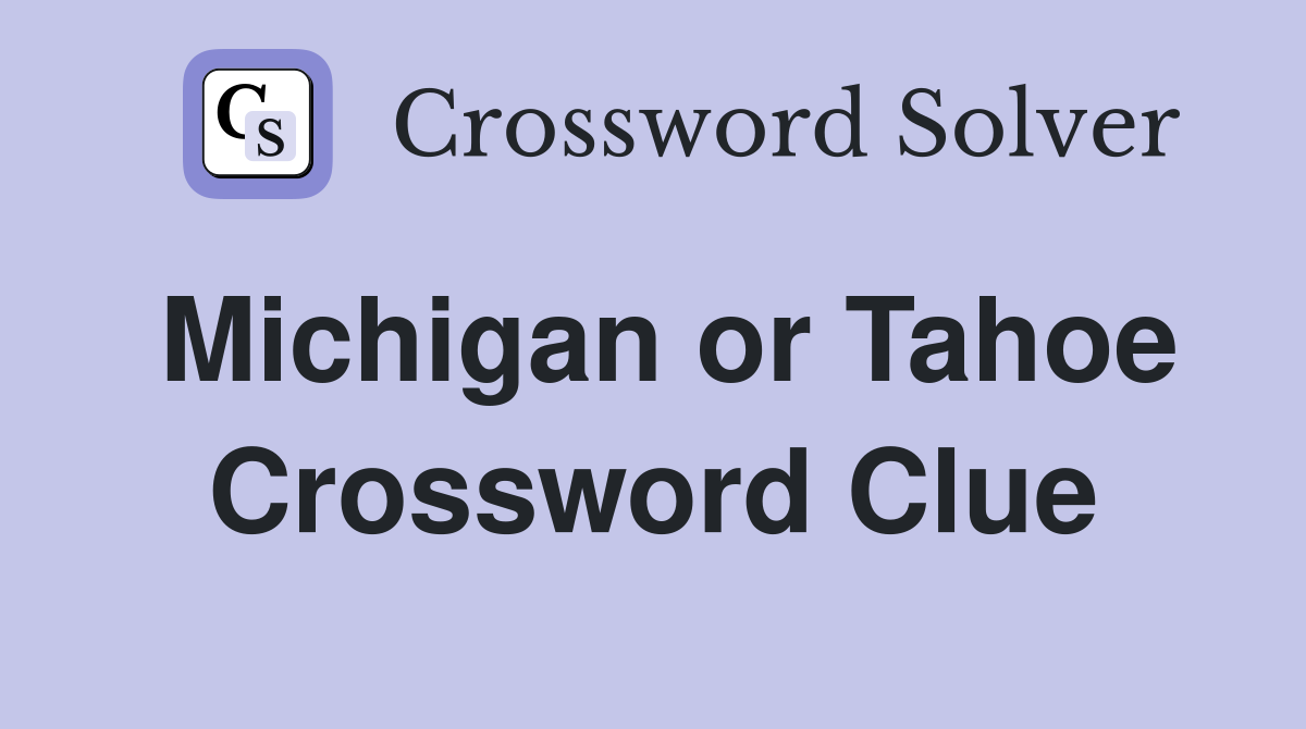 Michigan or Tahoe Crossword Clue