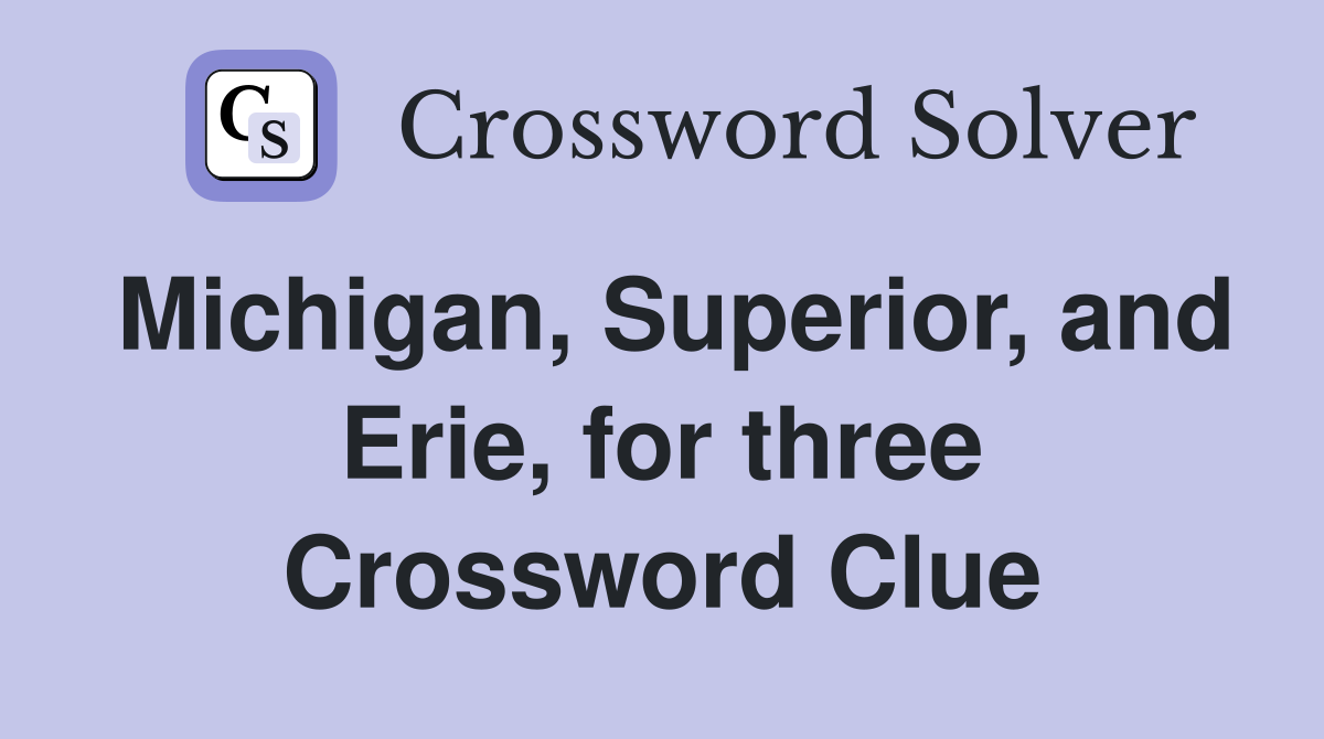 Michigan, Superior, and Erie, for three Crossword Clue