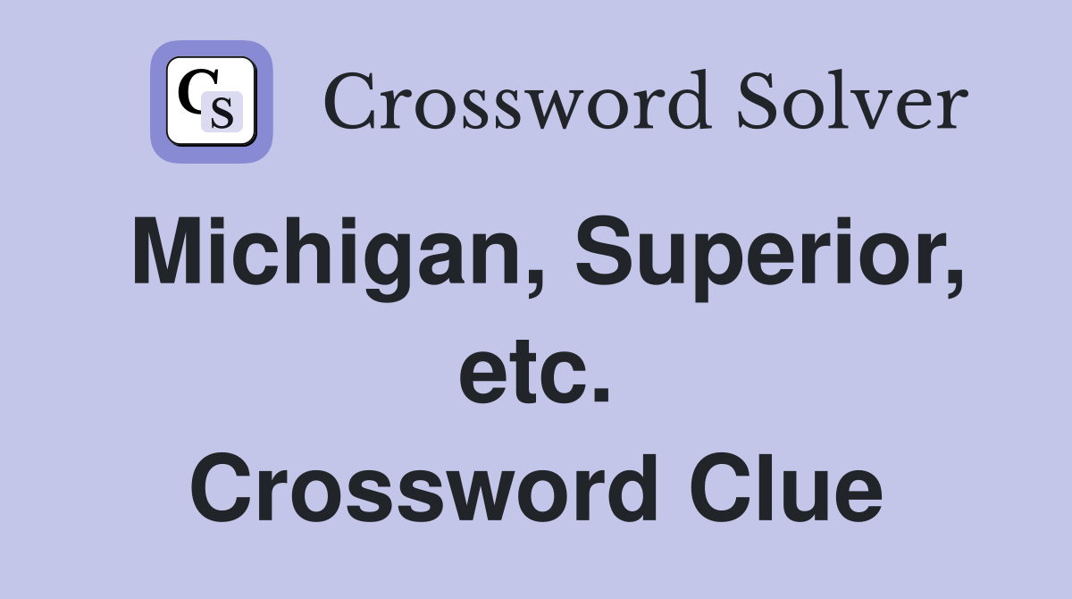 Michigan, Superior, etc. Crossword Clue