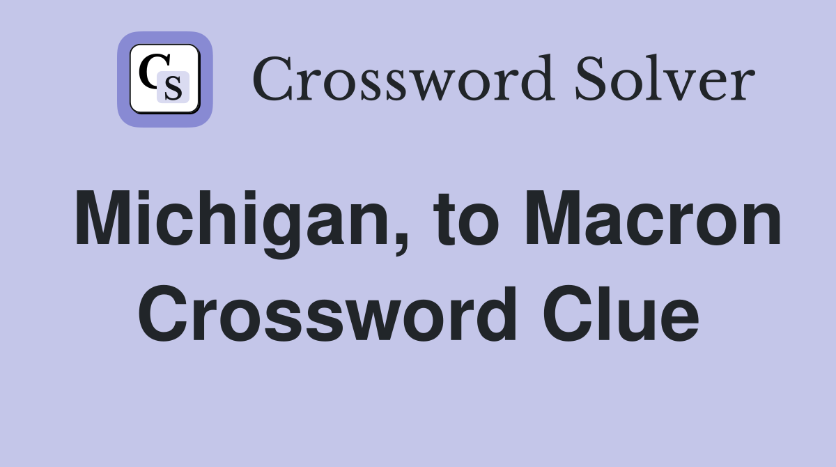 Michigan, to Macron Crossword Clue