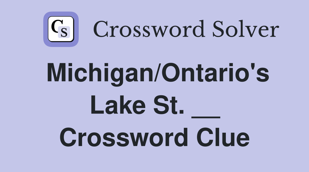 Michigan/Ontario's Lake St. __ Crossword Clue