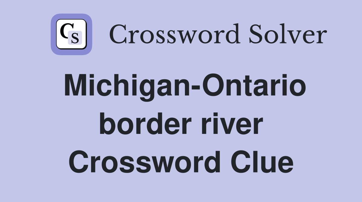 Michigan-Ontario border river Crossword Clue