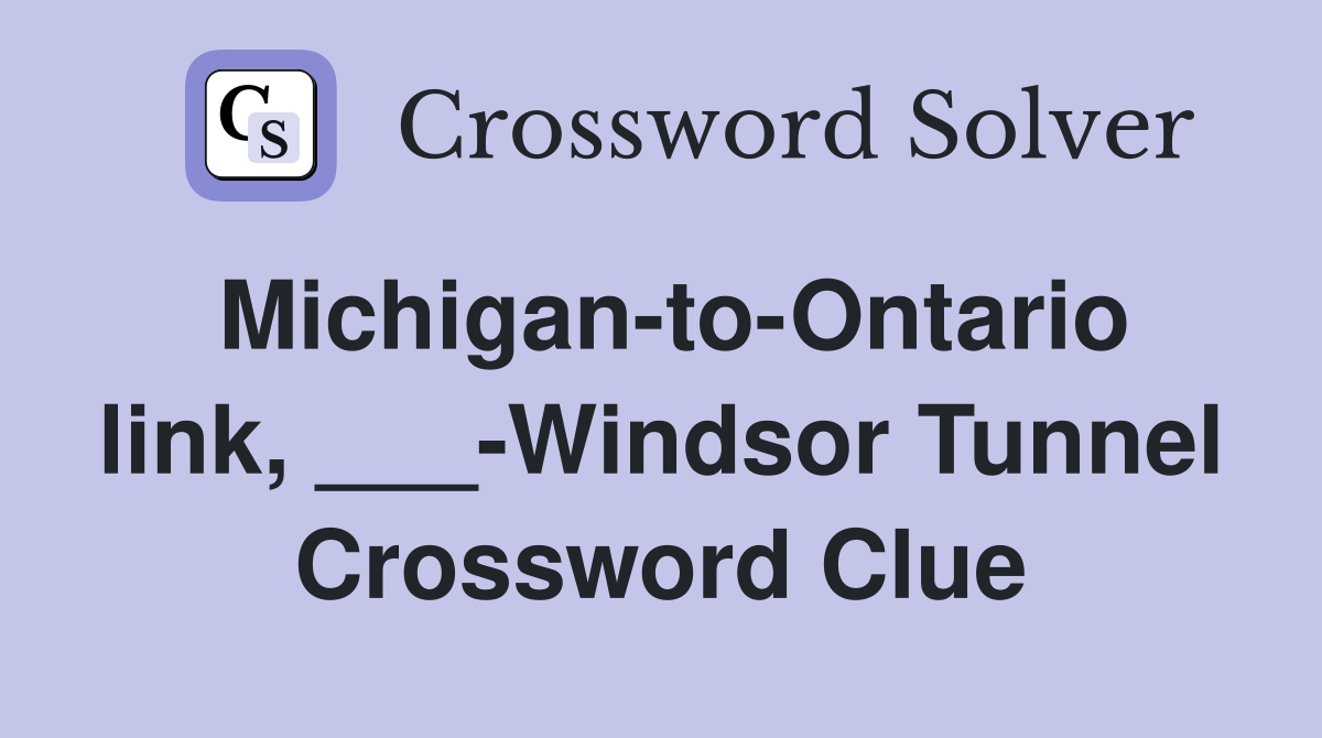 Michigan-to-Ontario link, ___-Windsor Tunnel Crossword Clue