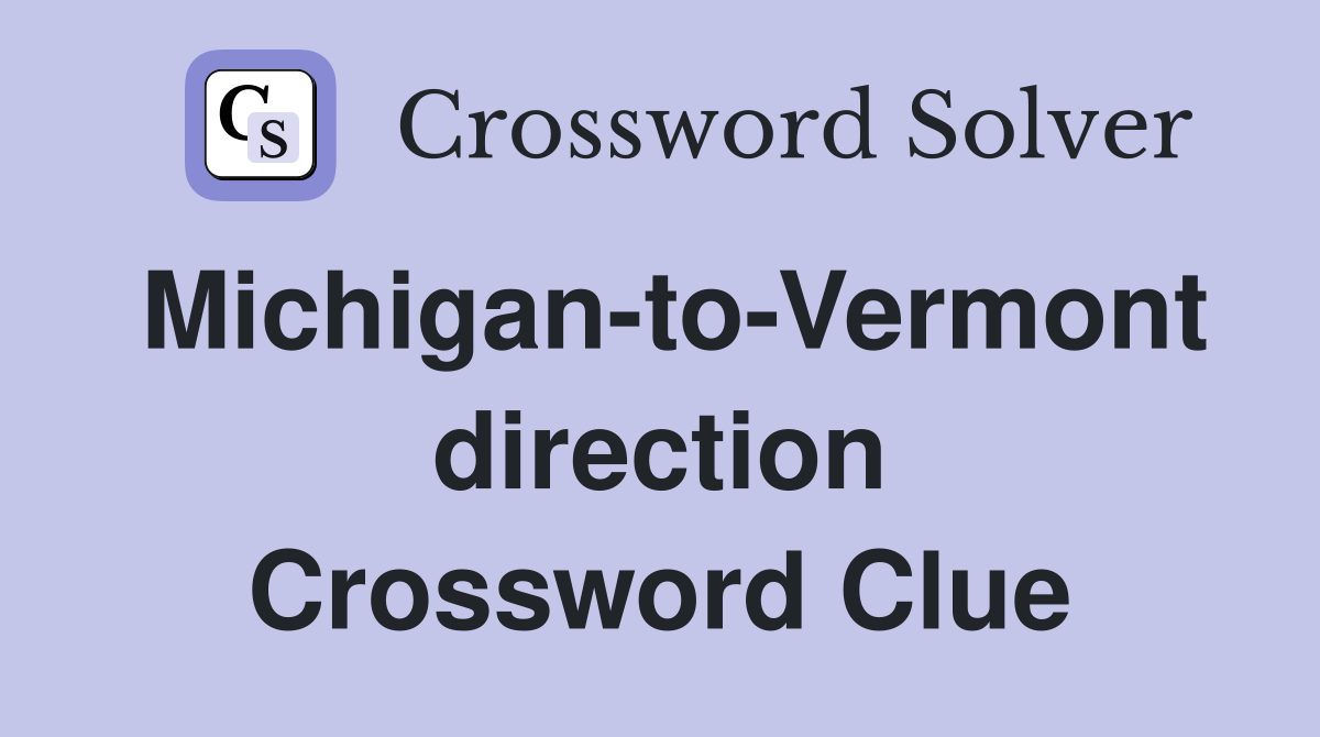 Michigan-to-Vermont direction Crossword Clue