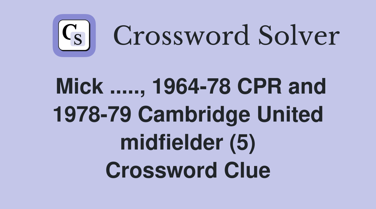 Mick ....., 1964-78 CPR and 1978-79 Cambridge United midfielder (5) Crossword Clue