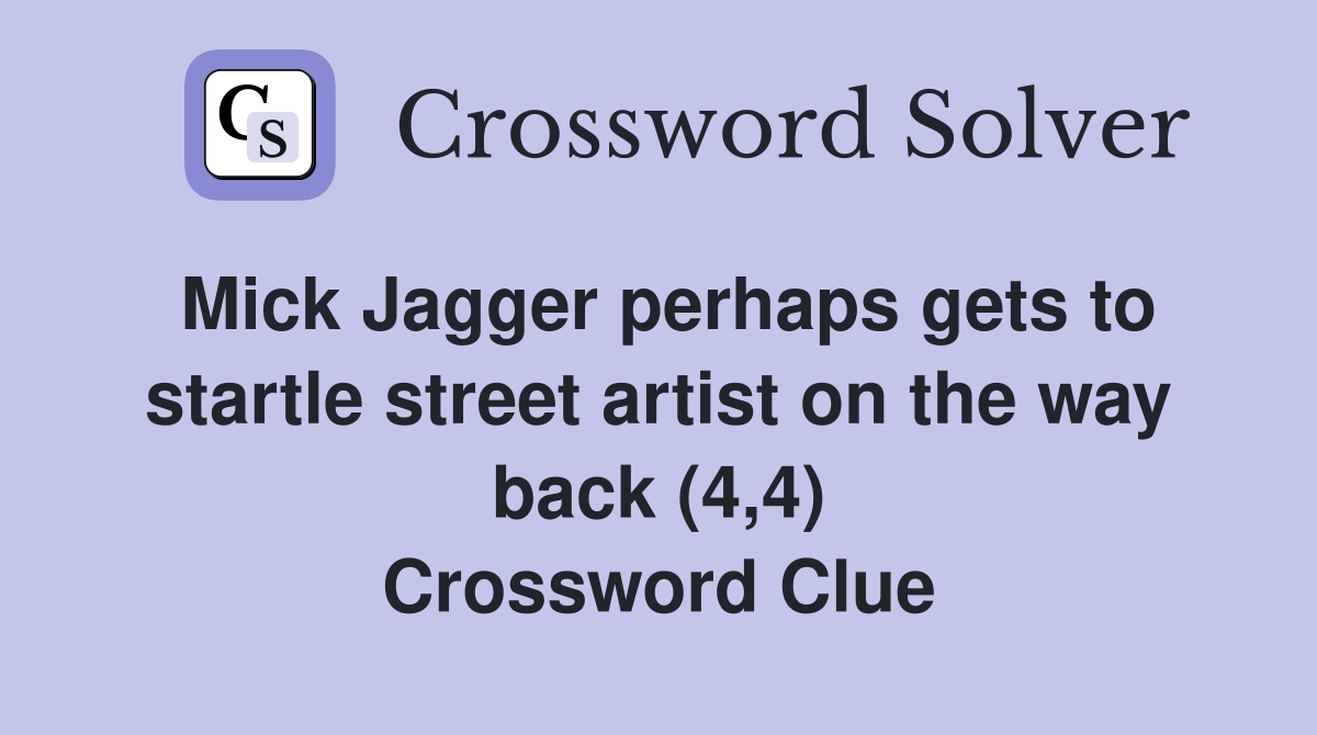 Mick Jagger perhaps gets to startle street artist on the way back (4,4) Crossword Clue