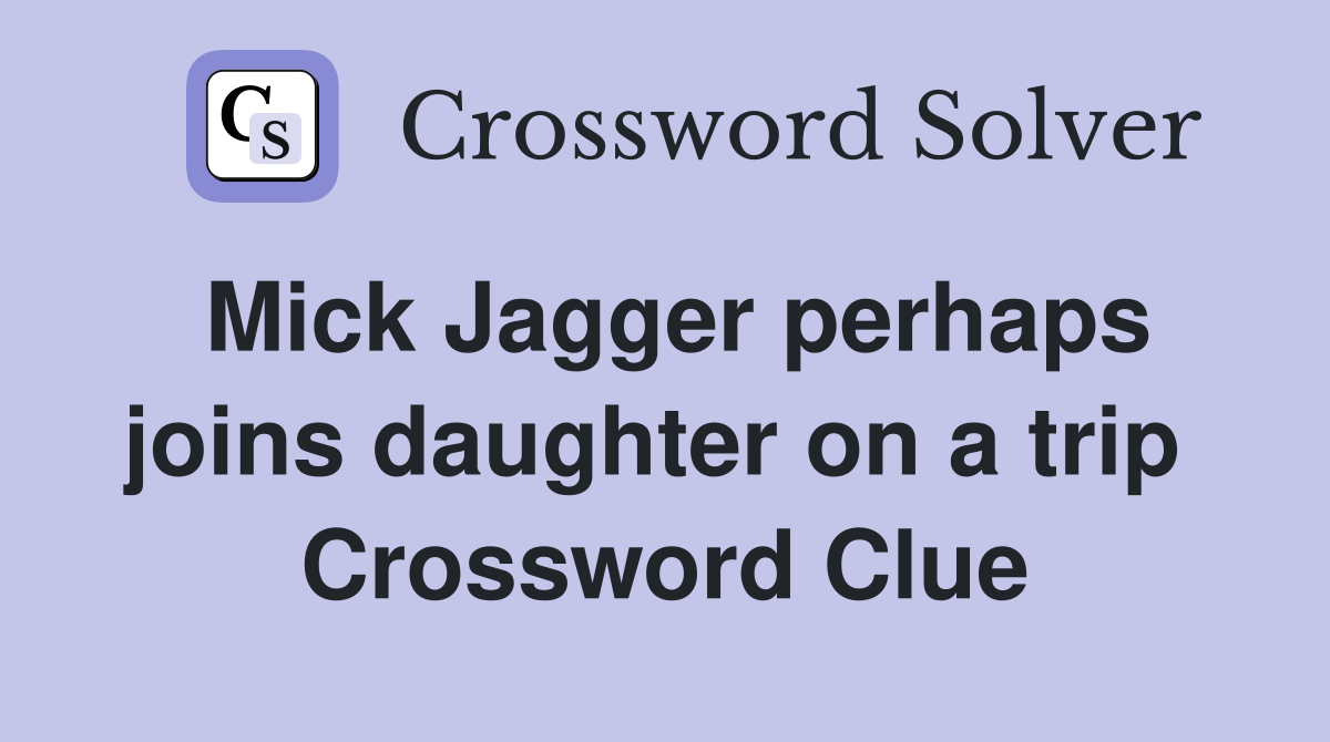 Mick Jagger perhaps joins daughter on a trip  Crossword Clue