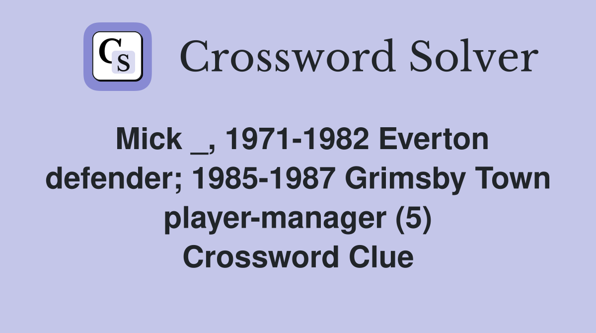 Mick _, 1971-1982 Everton defender; 1985-1987 Grimsby Town player-manager (5) Crossword Clue