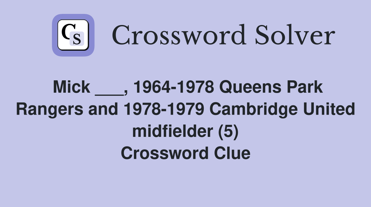Mick ___, 1964-1978 Queens Park Rangers and 1978-1979 Cambridge United midfielder (5) Crossword Clue