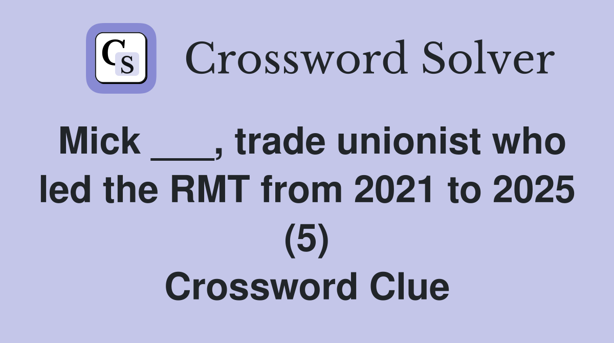 Mick ___, trade unionist who led the RMT from 2021 to 2025 (5) Crossword Clue