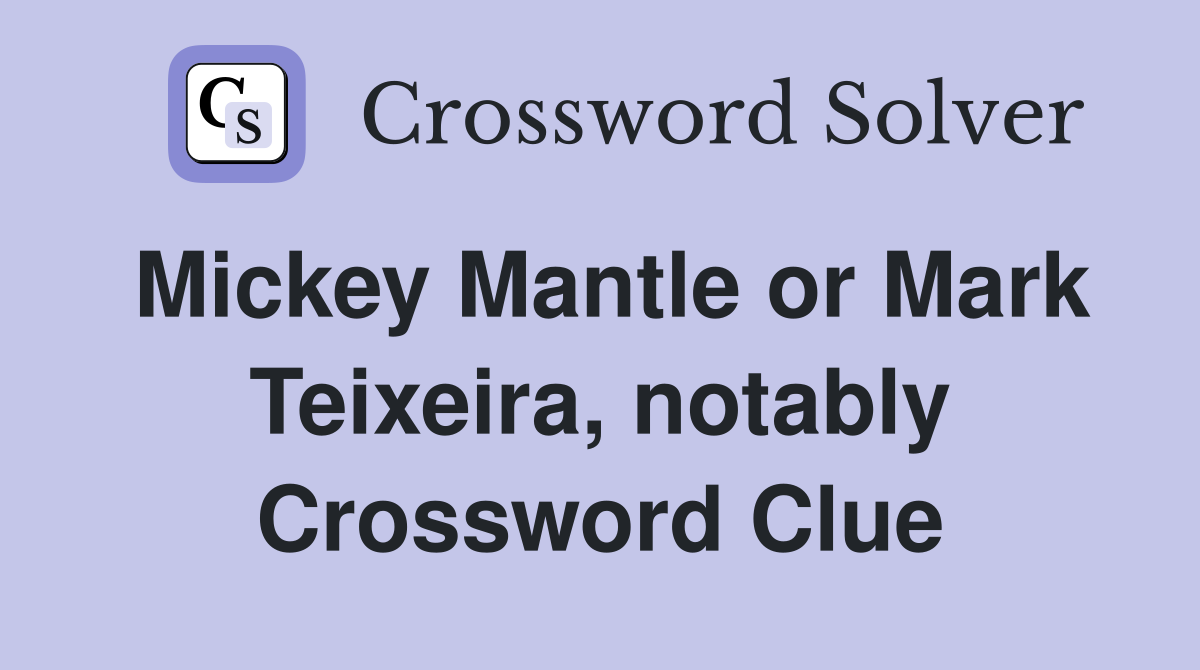 Mickey Mantle or Mark Teixeira, notably Crossword Clue