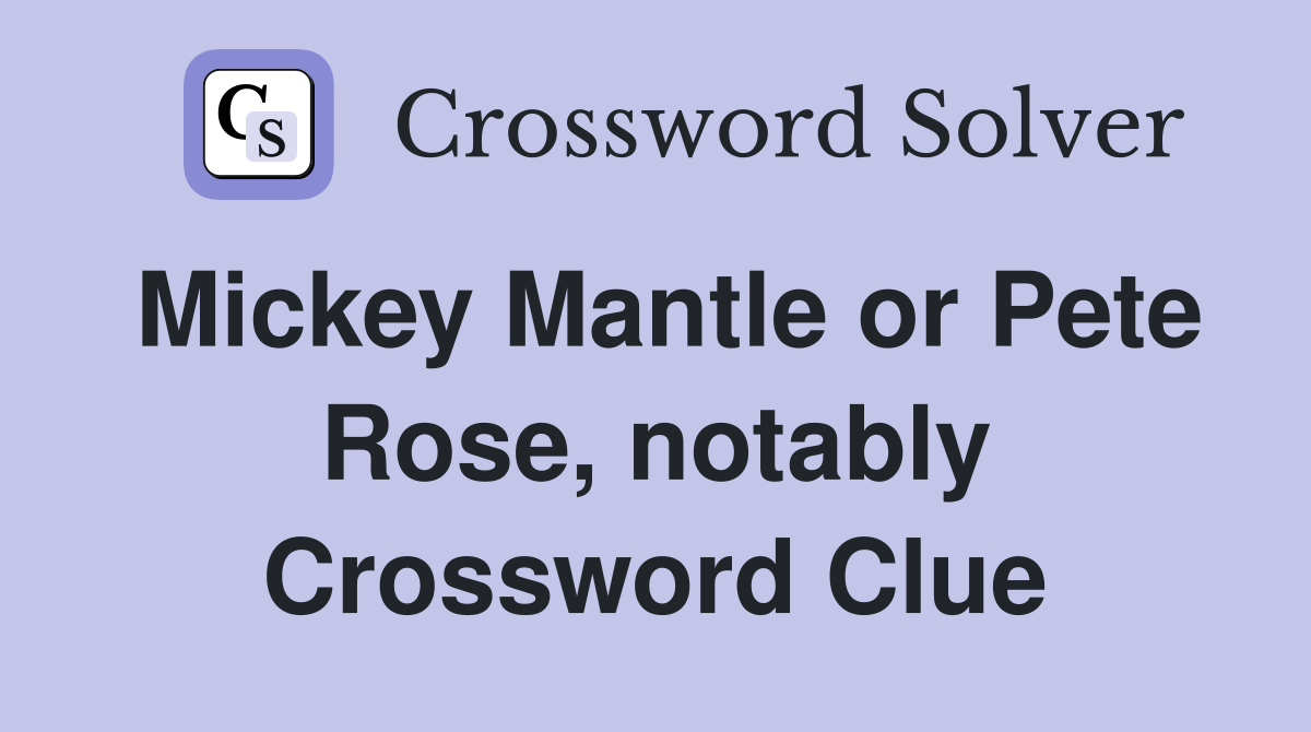 Mickey Mantle or Pete Rose, notably Crossword Clue
