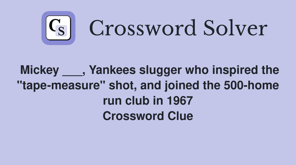 Mickey ___, Yankees slugger who inspired the "tape-measure" shot, and joined the 500-home run club in 1967 Crossword Clue