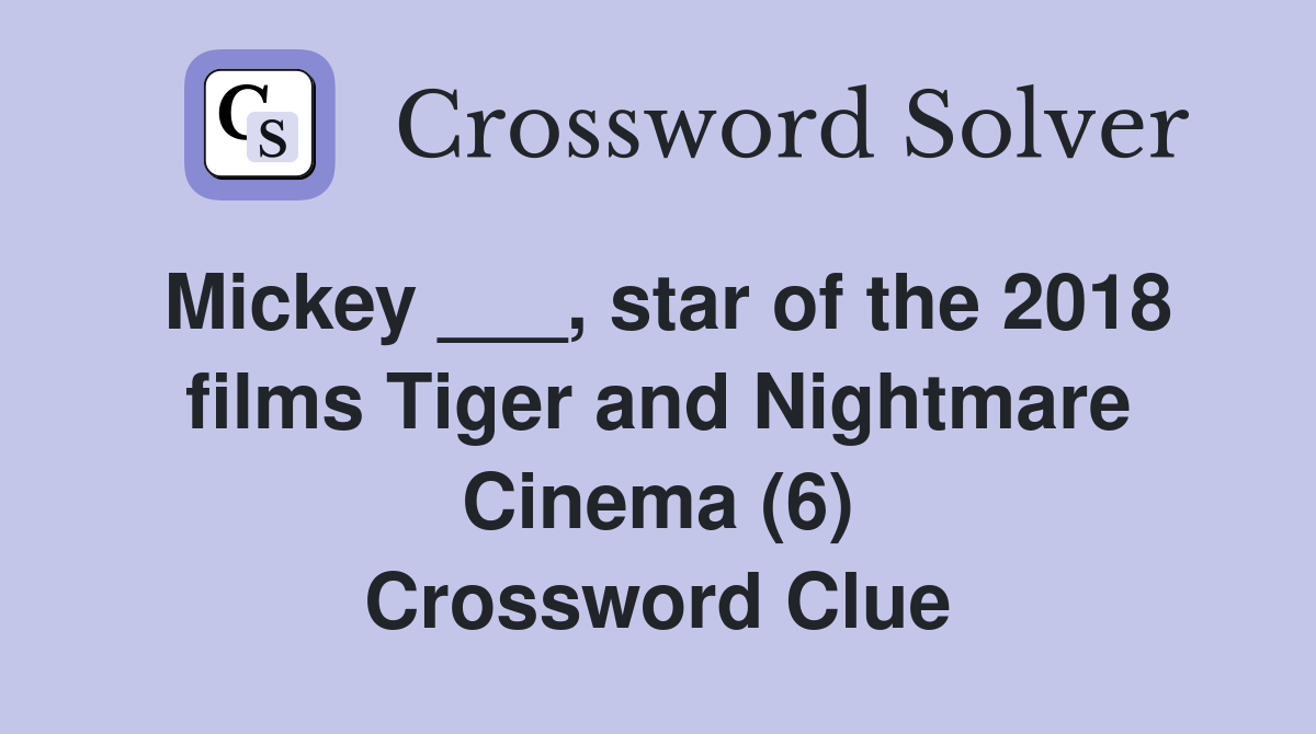 Mickey ___, star of the 2018 films Tiger and Nightmare Cinema (6) Crossword Clue