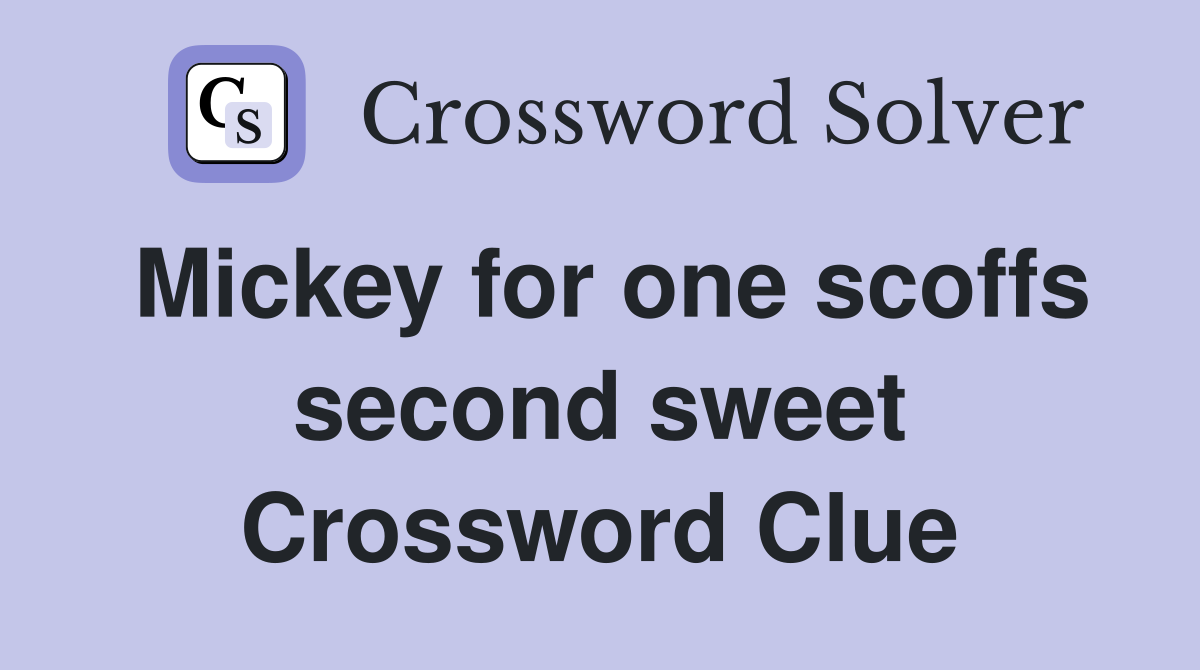 Mickey for one scoffs second sweet Crossword Clue
