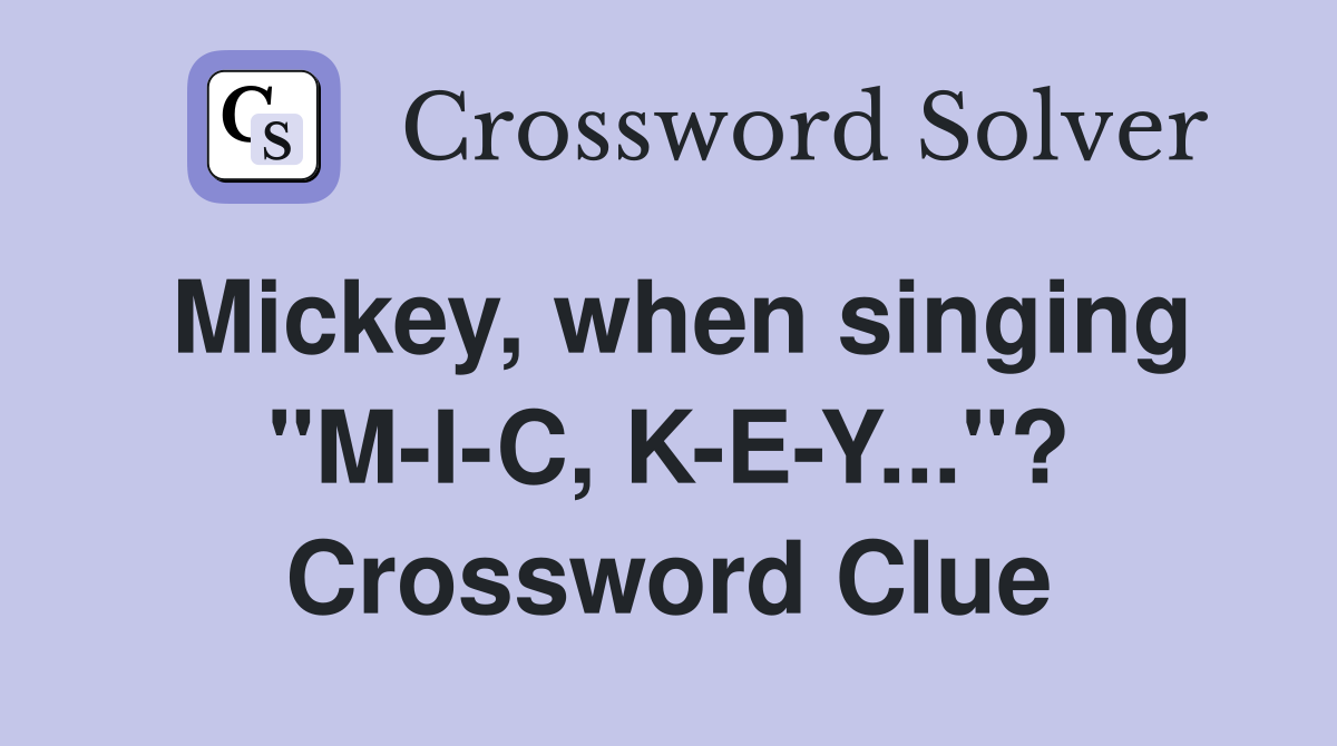 Mickey, when singing "M-I-C, K-E-Y..."? Crossword Clue