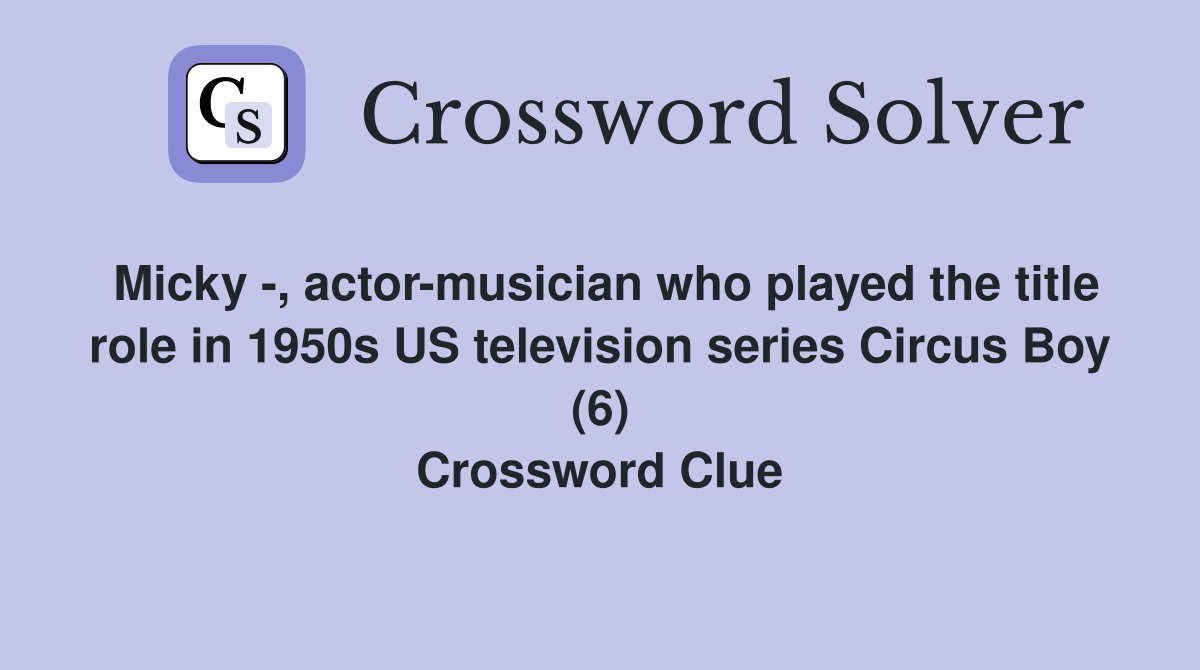 Micky -, actor-musician who played the title role in 1950s US television series Circus Boy (6) Crossword Clue