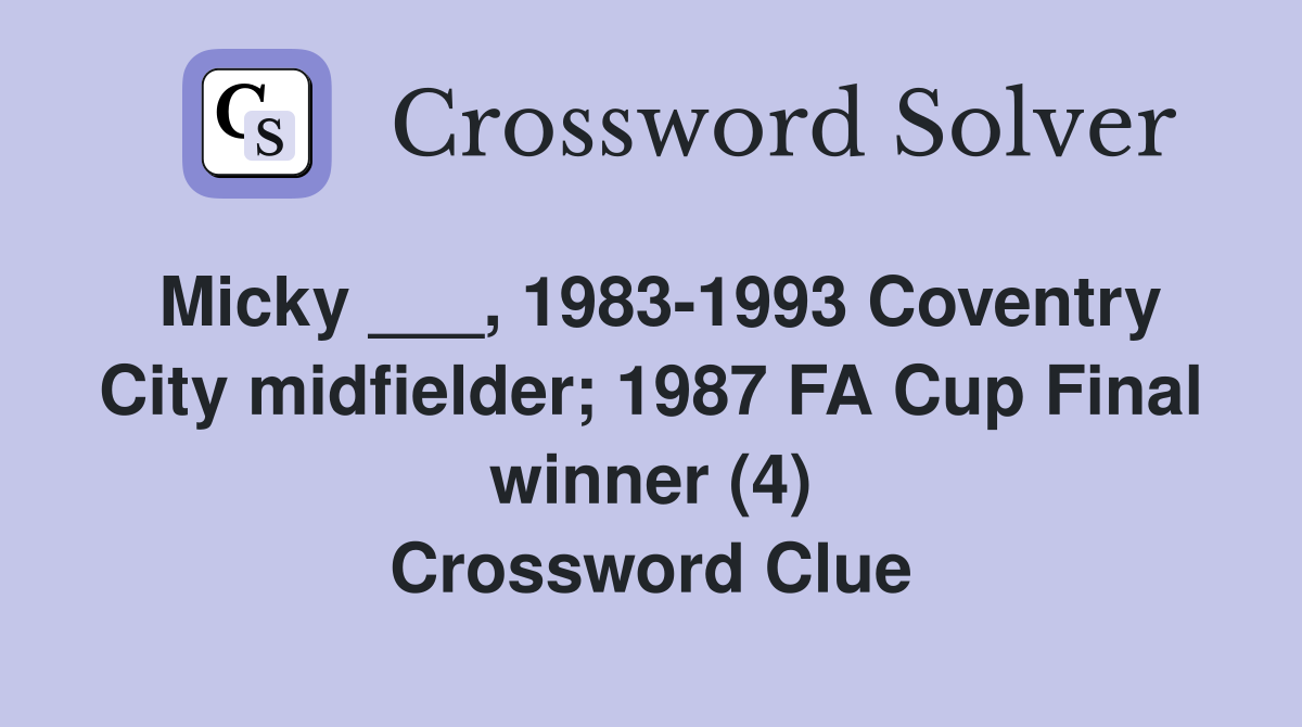 Micky ___, 1983-1993 Coventry City midfielder; 1987 FA Cup Final winner (4) Crossword Clue