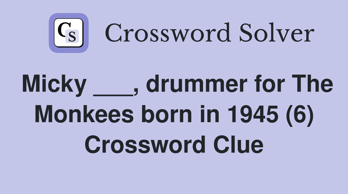 Micky ___, drummer for The Monkees born in 1945 (6) Crossword Clue