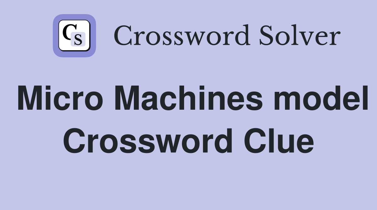 Micro Machines model Crossword Clue