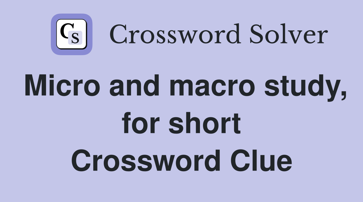 Micro and macro study, for short Crossword Clue