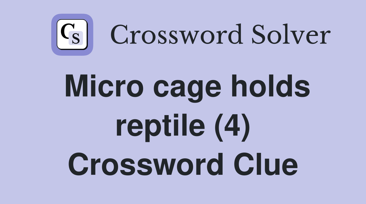 Micro cage holds reptile (4) Crossword Clue