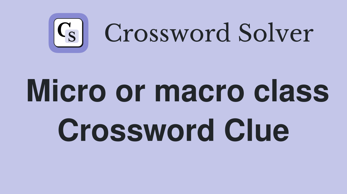 Micro or macro class Crossword Clue