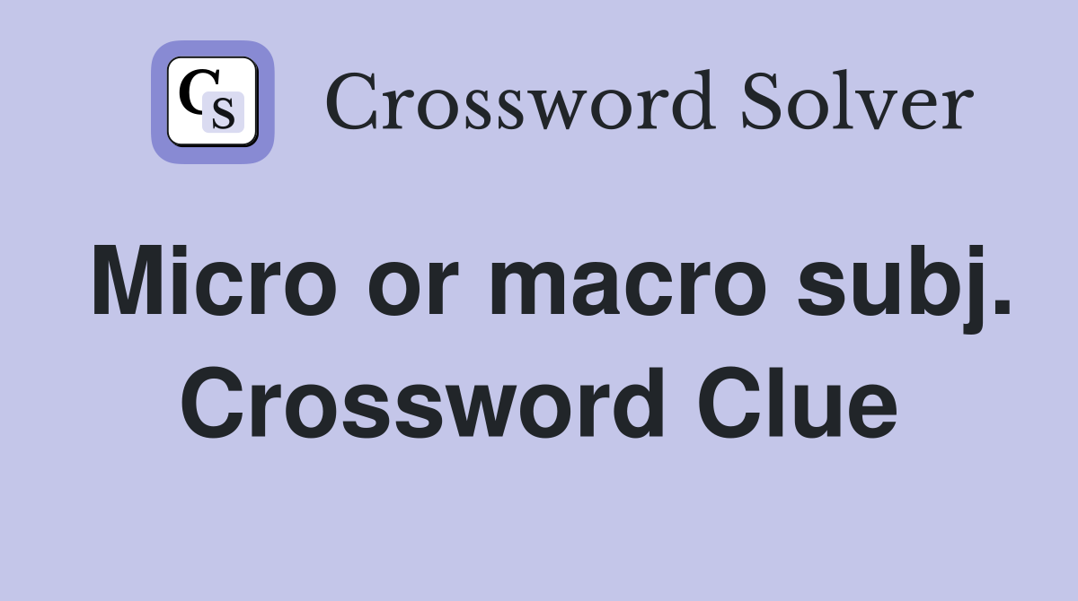 Micro or macro subj. Crossword Clue